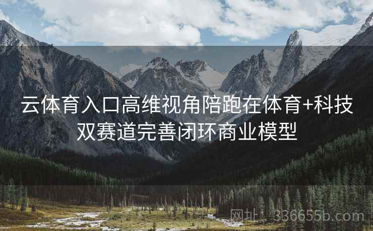 云体育入口高维视角陪跑在体育+科技双赛道完善闭环商业模型