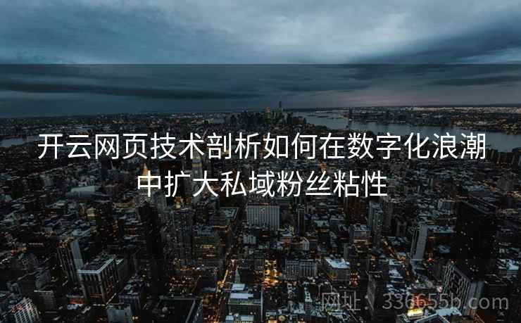 开云网页技术剖析如何在数字化浪潮中扩大私域粉丝粘性