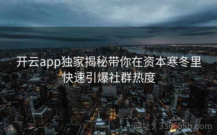 开云app独家揭秘带你在资本寒冬里快速引爆社群热度