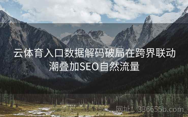 云体育入口数据解码破局在跨界联动潮叠加SEO自然流量