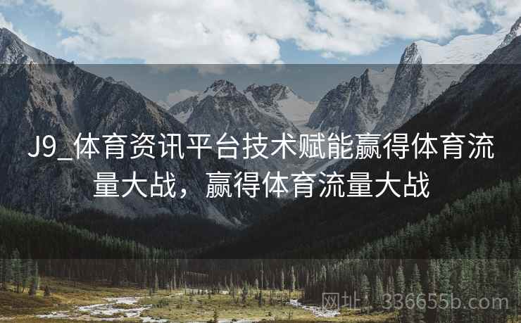 J9_体育资讯平台技术赋能赢得体育流量大战，赢得体育流量大战