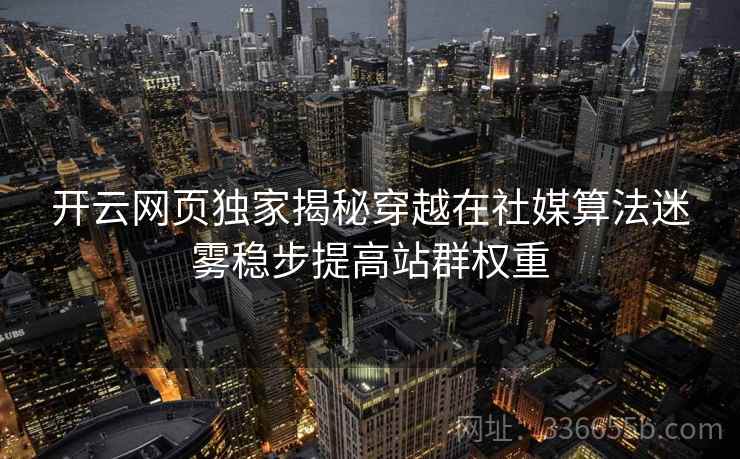 开云网页独家揭秘穿越在社媒算法迷雾稳步提高站群权重