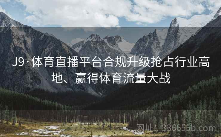 J9·体育直播平台合规升级抢占行业高地、赢得体育流量大战