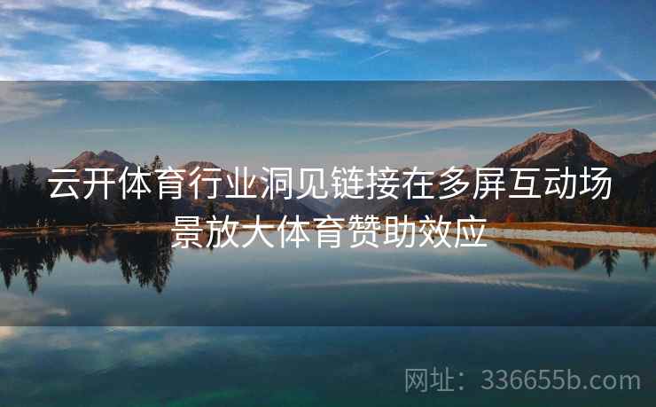 云开体育行业洞见链接在多屏互动场景放大体育赞助效应