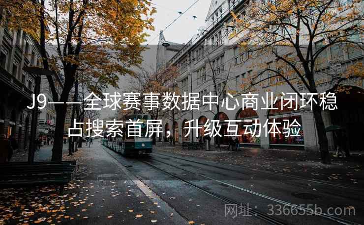 J9——全球赛事数据中心商业闭环稳占搜索首屏，升级互动体验