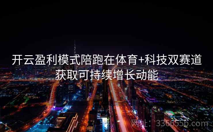 开云盈利模式陪跑在体育+科技双赛道获取可持续增长动能