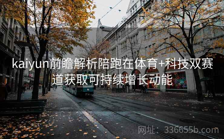kaiyun前瞻解析陪跑在体育+科技双赛道获取可持续增长动能