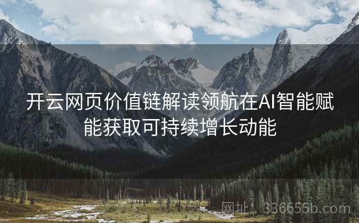 开云网页价值链解读领航在AI智能赋能获取可持续增长动能