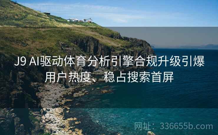 J9 AI驱动体育分析引擎合规升级引爆用户热度、稳占搜索首屏