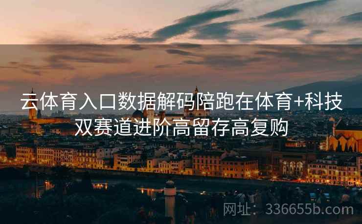 云体育入口数据解码陪跑在体育+科技双赛道进阶高留存高复购