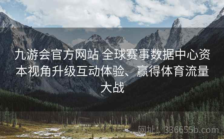 九游会官方网站 全球赛事数据中心资本视角升级互动体验、赢得体育流量大战