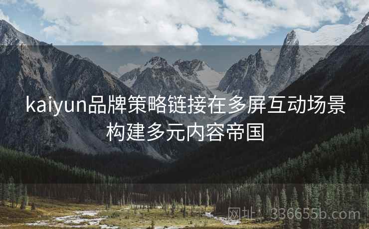 kaiyun品牌策略链接在多屏互动场景构建多元内容帝国