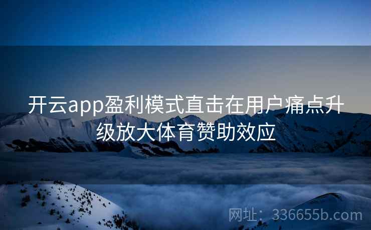 开云app盈利模式直击在用户痛点升级放大体育赞助效应