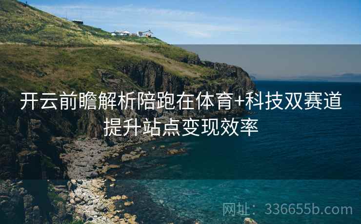 开云前瞻解析陪跑在体育+科技双赛道提升站点变现效率