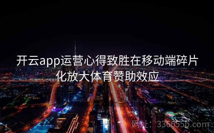 开云app运营心得致胜在移动端碎片化放大体育赞助效应